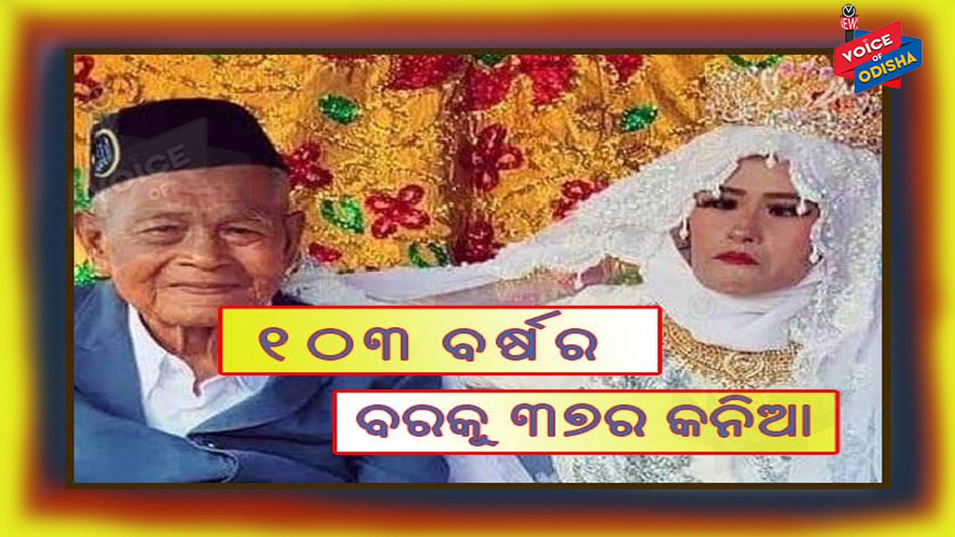 ୧୦୩ ବର୍ଷର ବରକୁ ୩୭ ବର୍ଷିୟା କନିଆ, ଯୌତୁକ ଦାମ୍ ଶୁଣିଲେ ହୋଇଯିବେ ବେହୋସ୍