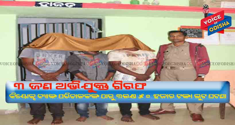 ବ୍ୟାଙ୍କ ପରିଚାଳକଙ୍କ ଠାରୁ ୩ଲକ୍ଷ ୫୦ ହଜାର ଟଙ୍କା ଲୁଟ ଘଟଣା- ୩ ଜଣ ଅଭିଯୁକ୍ତ ଗିରଫ 