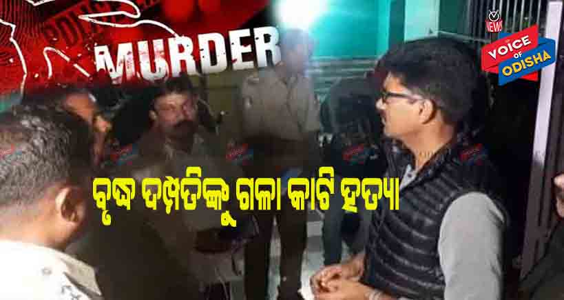 ବୃଦ୍ଧ ଦମ୍ପତିଙ୍କୁ ଗଳା କାଟି ହତ୍ୟା କରିଛନ୍ତି ଦୁର୍ବୁତ