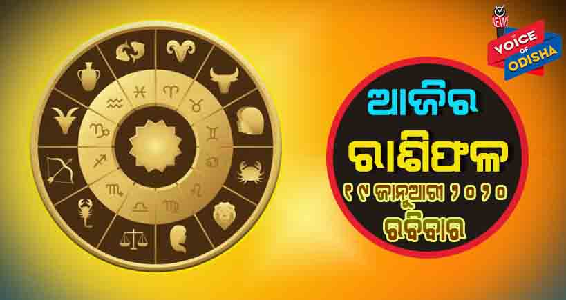 ଆଜିର ରାଶିଫଳ ୧୯ ଜାନୁଆରୀ ୨୦୨୦(ରବିବାର)
