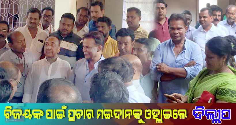 ବିଜୟଙ୍କ ପାଇଁ ପ୍ରଚାର ଆରମ୍ଭ କରିଛନ୍ତି  ଦିଲୀପ ରାୟ