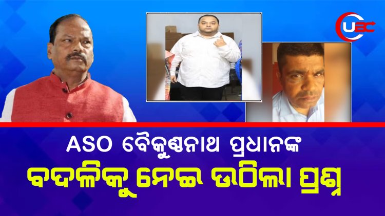 ASO ବୈକୁଣ୍ଠନାଥ ପ୍ରଧାନଙ୍କ ବଦଳିକୁ ନେଇ ଉଠିଲା ପ୍ରଶ୍ନ