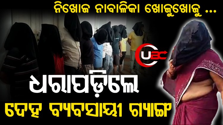  ନିଖୋଜ ନାବାଳିକା ଖୋଜୁଖୋଜୁ  ଧରାପଡ଼ିଲେ ଦେହ ବ୍ୟବସାୟୀ ଗ୍ୟାଙ୍ଗ |